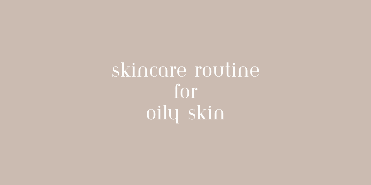 The Ultimate Skincare Routine for Oily, Acne-Prone Skin